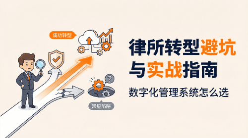 律所管理系统到底怎么选？这份数字化转型"避坑与实战"指南请收好